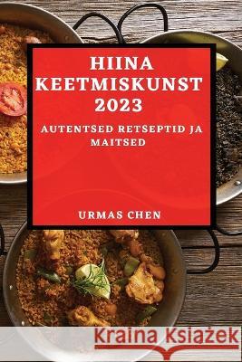 Hiina keetmiskunst 2023: Autentsed retseptid ja maitsed Urmas Chen 9781837524877 Urmas Chen - książka