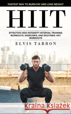 Hiit: Fastest Way to Burn Fat and Lose Weight (Effective High Intensity Interval Training Workouts, Exercises, and Routines- Elvis Tabron 9781998769070 Jordan Levy - książka