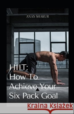 Hiit: How to Achieve Your Six Pack Goal: Hіgh-іntеnѕіtу Intеrvаl Trаіnіng with Weigh Shakur, Anas 9798721262272 Independently Published - książka