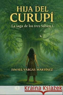 Hija del Curupí: La Saga de los tres Sabios 1 Vargas Martínez, Yanina, Vargas Martínez, Micaela, Vargas Martínez, Ismael 9798250401616 Independently Published - książka