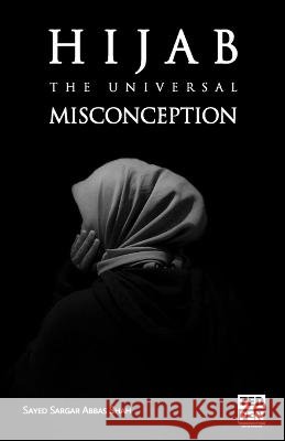 Hijab: The Universal Misconception Sayed Sargar Abbas Shah   9798364469205 Independently Published - książka