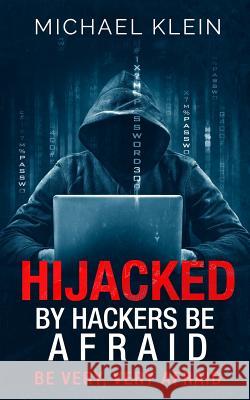 Hijacked By Hackers Be Afraid: Be very, Very Afraid Klein, Michael 9781539525080 Createspace Independent Publishing Platform - książka