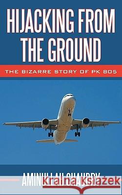 Hijacking from the Ground: The Bizarre Story of Pk 805 Chaudry, Aminullah 9781449017026 Authorhouse - książka