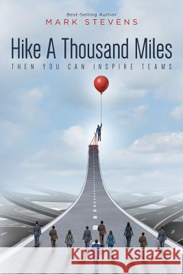 Hike A Thousand Miles: Then You Can Inspire Teams Stevens, Mark 9781981138678 Createspace Independent Publishing Platform - książka