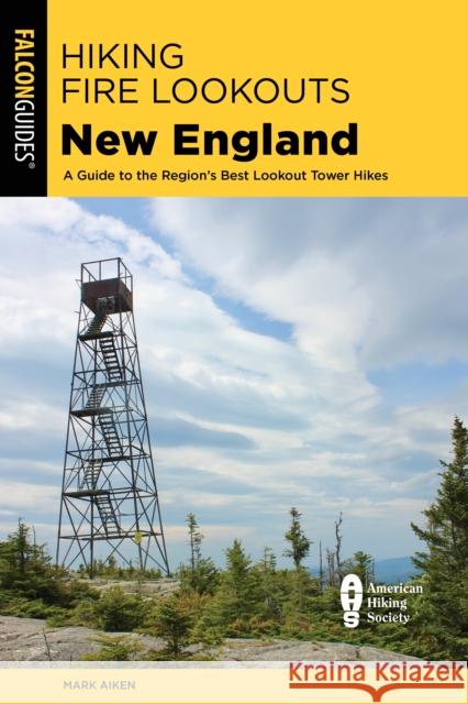 Hiking Fire Lookouts New England: A Guide to the Region's Best Lookout Tower Hikes Mark Aiken 9781493065448 Falcon Press Publishing - książka