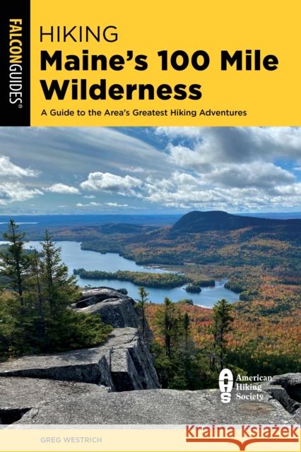 Hiking Maine's 100 Mile Wilderness: A Guide to the Area's Greatest Hiking Adventures Greg Westrich 9781493069712 Falcon Press Publishing - książka