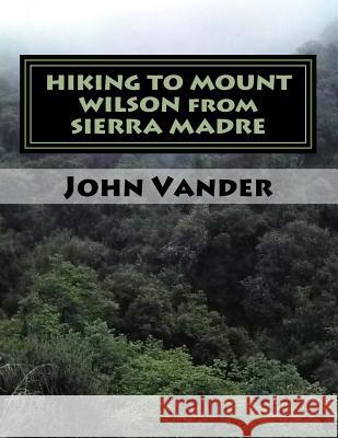 HIKING TO MOUNT WILSON from SIERRA MADRE: hiking guide Vander, John 9781718731080 Createspace Independent Publishing Platform - książka