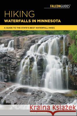 Hiking Waterfalls in Minnesota: A Guide to the State's Best Waterfall Hikes Steve Johnson 9781493030200 Falcon Press Publishing - książka