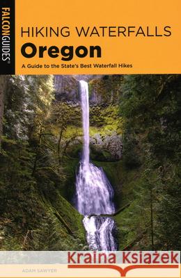 Hiking Waterfalls Oregon: A Guide to the State's Best Waterfall Hikes Adam Sawyer 9781493047222 Falcon Press Publishing - książka