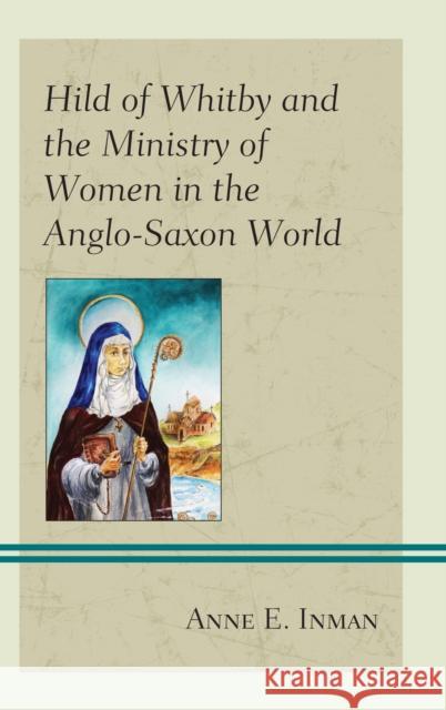 Hild of Whitby and the Ministry of Women in the Anglo-Saxon World Anne E. Inman 9781978700666 Fortress Academic - książka