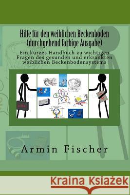 Hilfe für den weiblichen Beckenboden - durchgehend farbige Ausgabe: Ein kurzes Handbuch zu wichtigen Fragen des gesunden und erkrankten weiblichen Bec Fischer, Armin 9781523649105 Createspace Independent Publishing Platform - książka