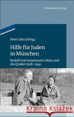 Hilfe Für Juden in München: Annemarie Und Rudolf Cohen Und Die Quäker 1938-1941 Zahn, Peter 9783486717327 Oldenbourg Wissenschaftsverlag - książka