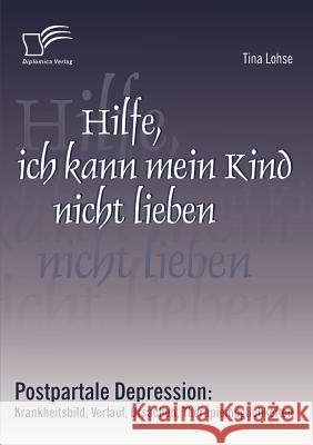 Hilfe, ich kann mein Kind nicht lieben: Postpartale Depression: Krankheitsbild, Verlauf, Ursachen, Therapiemöglichkeiten Lohse, Tina 9783836666091 Diplomica - książka