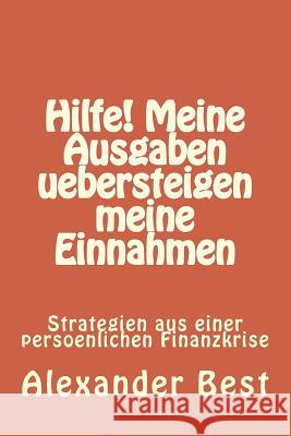 Hilfe! Meine Ausgaben uebersteigen meine Einnahmen: Strategien aus einer persoenlichen Finanzkrise Best, Alexander 9781496037480 Createspace - książka