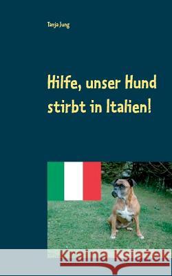 Hilfe, unser Hund stirbt in Italien!: Nach einer wahren Begebenheit Jung, Tanja 9783740717230 Twentysix - książka