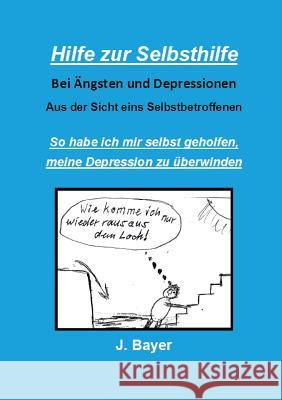 Hilfe zur Selbsthilfe bei Ängsten und Depressionen: So habe ich mir selbst geholfen, meine Depression zu überwinden Bayer, Josef 9783739222615 Books on Demand - książka