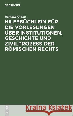 Hilfsbüchlein für die Vorlesungen über Institutionen, Geschichte und Zivilprozeß der Römischen Rechts Richard Schott 9783112638095 De Gruyter - książka