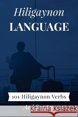 Hiligaynon Language: 101 Hiligaynon Verbs Anj Santos 9781983616860 Createspace Independent Publishing Platform - książka