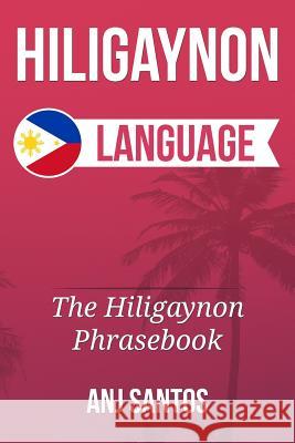 Hiligaynon Language: The Hligaynon Phrasebook Anj Santos 9781533537027 Createspace Independent Publishing Platform - książka