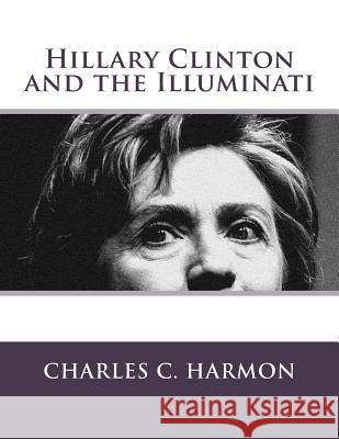 Hillary Clinton and the Illuminati Charles C. Harmon 9781518628276 Createspace Independent Publishing Platform - książka