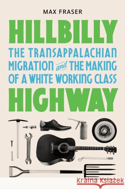 Hillbilly Highway: The Transappalachian Migration and the Making of a White Working Class Fraser, Max 9780691253497 Princeton University Press - książka