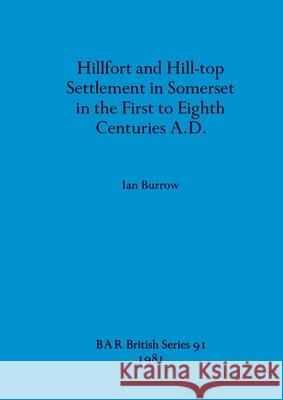 Hillfort and Hill-top Settlement in Somerset in the First to Eighth Centuries A.D. Ian Burrow 9780860541370 British Archaeological Reports Oxford Ltd - książka