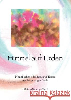 Himmel auf Erden: Handbuch mit Bildern und Texten aus der geistigen Welt Müller-Vögtli, Silvia 9783734732713 Books on Demand - książka