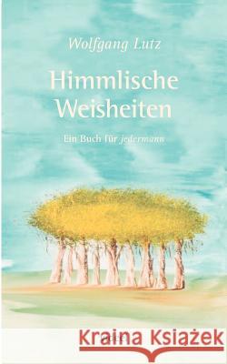 Himmlische Weisheiten: Ein Buch für jedermann Lutz, Wolfgang 9783899069396 Books on Demand - książka