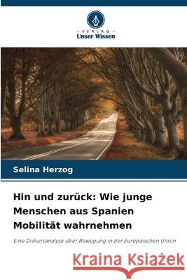 Hin und zurück: Wie junge Menschen aus Spanien Mobilität wahrnehmen Herzog, Selina 9786208991371 Verlag Unser Wissen - książka