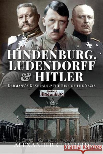 Hindenburg, Ludendorff and Hitler: Germany's Generals and the Rise of the Nazis Alexander Clifford 9781526783332 Pen & Sword Books Ltd - książka