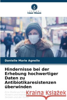 Hindernisse bei der Erhebung hochwertiger Daten zu Antibiotikaresistenzen überwinden Agnello, Danielle Marie 9786202330466 Verlag Unser Wissen - książka