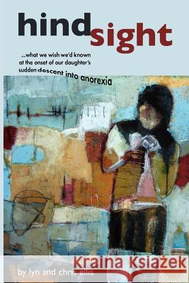 Hindsight: What We Wish We'd Known at the Onset of Our Daughter's Sudden Descent into Anorexia Ellis, Chris 9781478189350 Createspace - książka