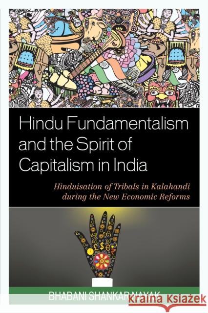 Hindu Fundamentalism and the Spirit of Capitalism in India: Hinduisation of Tribals in Kalahandi During the New Economic Reforms Dr Bhabani Nayak 9780761869689 Hamilton Books - książka