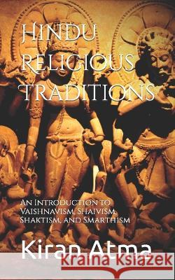 Hindu Religious Traditions: An Introduction to Vaishnavism, Shaivism, Shaktism, and Smarthism Jai Krishna Ponnappan Kiran Atma  9798390368190 Independently Published - książka