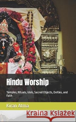 Hindu Worship: Temples, Rituals, Idols, Sacred Objects, Deities, and Faith Jai Krishna Ponnappan Kiran Atma  9798390983584 Independently Published - książka
