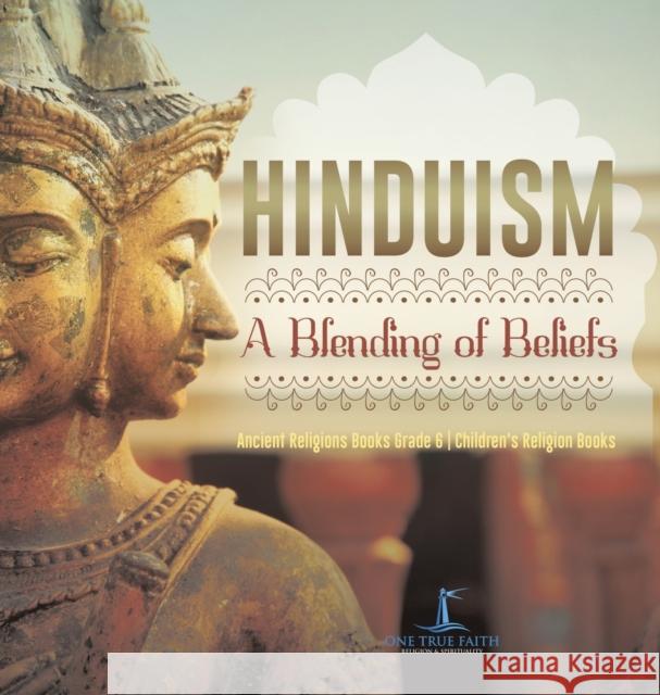 Hinduism: A Blending of Beliefs Ancient Religions Books Grade 6 Children\'s Religion Books One True Faith 9781541973664 One True Faith - książka