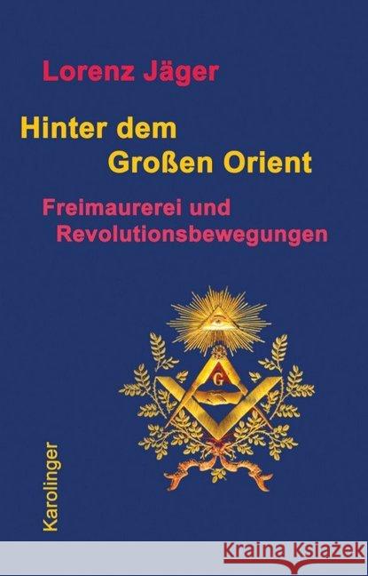 Hinter dem großen Orient : Freimaurerei und Revolutionsbewegungen Jäger, Lorenz 9783854181897 Karolinger Verlag - książka