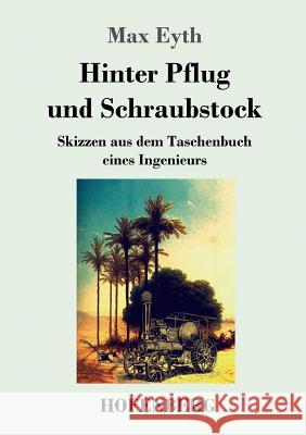 Hinter Pflug und Schraubstock: Skizzen aus dem Taschenbuch eines Ingenieurs Eyth, Max 9783743720923 Hofenberg - książka