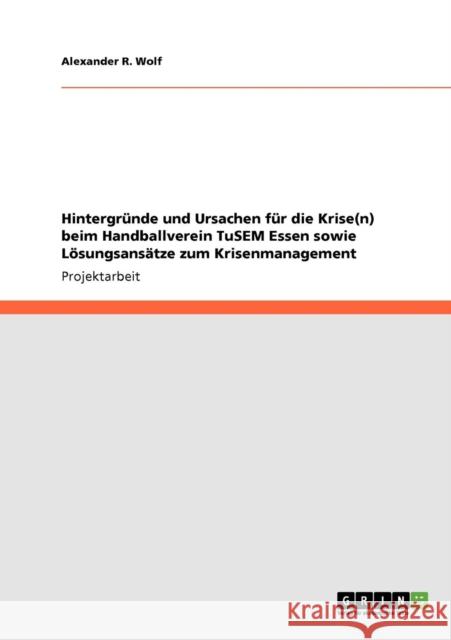 Hintergründe und Ursachen für die Krise(n) beim Handballverein TuSEM Essen sowie Lösungsansätze zum Krisenmanagement Wolf, Alexander R. 9783640688708 Grin Verlag - książka