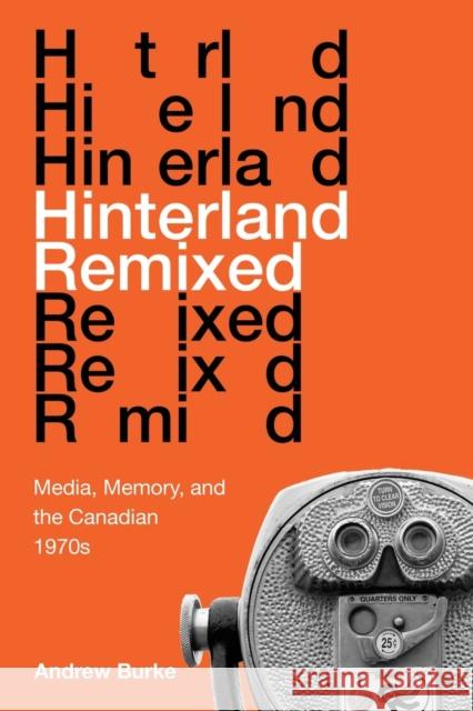Hinterland Remixed: Media, Memory, and the Canadian 1970s Andrew Burke 9780773558595 McGill-Queen's University Press - książka