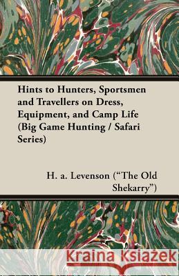 Hints to Hunters, Sportsmen and Travellers on Dress, Equipment, and Camp Life (Big Game Hunting / Safari Series) Levenson (the Old Shekarry), H. a. 9781905124916 Read Country Books - książka