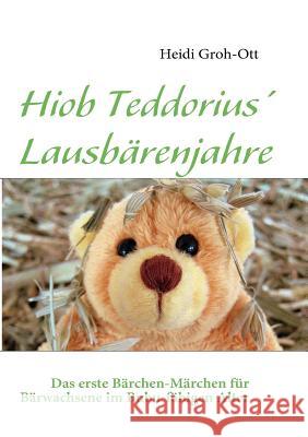 Hiob Teddorius' Lausbärenjahre: Das erste Bärchen-Märchen für Bärwachsene im Bubu-fähigen Alter Groh-Ott, Heidi 9783839152782 Books on Demand - książka