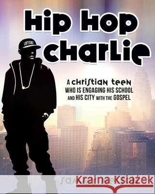 Hip Hop Charlie: A Christian Teen Who is Engaging His School and His City with the Gospel Sammy Nelson 9781662897757 Xulon Press - książka