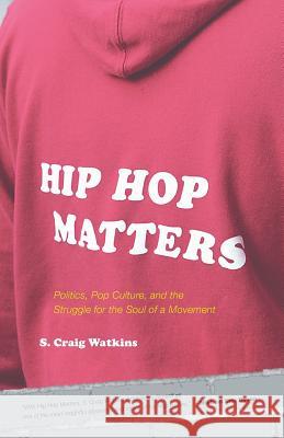 Hip Hop Matters: Politics, Pop Culture, and the Struggle for the Soul of a Movement S. Craig Watkins 9780807009864 Beacon Press - książka
