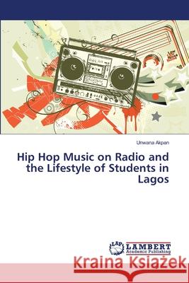 Hip Hop Music on Radio and the Lifestyle of Students in Lagos Akpan, Unwana 9786139922994 LAP Lambert Academic Publishing - książka
