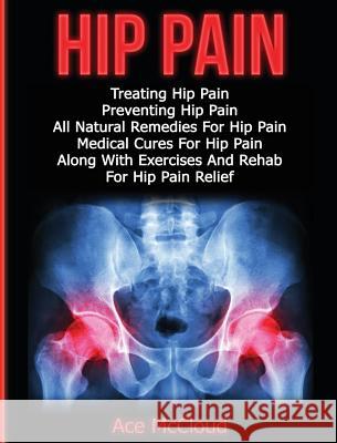 Hip Pain: Treating Hip Pain: Preventing Hip Pain, All Natural Remedies For Hip Pain, Medical Cures For Hip Pain, Along With Exer McCloud, Ace 9781640482906 Pro Mastery Publishing - książka
