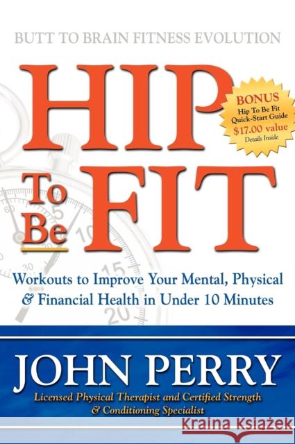 Hip to Be Fit: Workouts to Improve Your Mental, Physical & Financial Health in Under 10 Minutes John Perry 9781600373824 Morgan James Publishing - książka