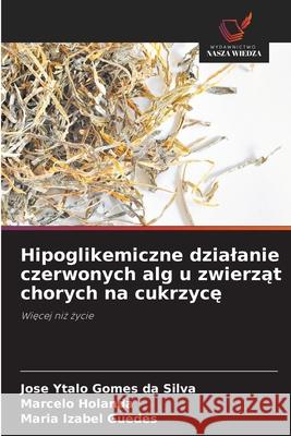 Hipoglikemiczne dzialanie czerwonych alg u zwierzat chorych na cukrzyce Ytalo Gomes da Silva, Jose, Holanda, Marcelo, Izabel Guedes, Maria 9786206828891 Wydawnictwo Nasza Wiedza - książka
