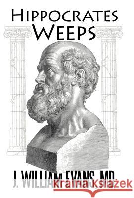 Hippocrates Weeps: An Indictment of Changes for the American Health-Care System Evans, J. William 9781469777016 iUniverse.com - książka