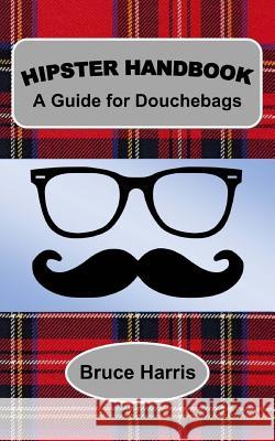 Hipster Handbook: A Guide for Douchebags: A Millenial Series Bruce Harris 9781977533043 Createspace Independent Publishing Platform - książka